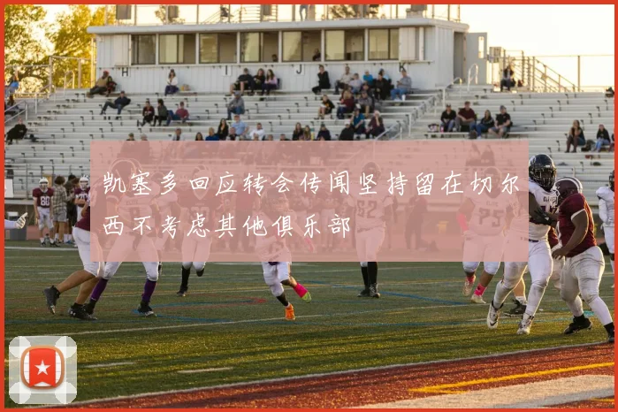 凯塞多回应转会传闻坚持留在切尔西不考虑其他俱乐部