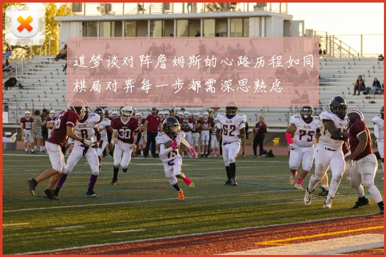 追梦谈对阵詹姆斯的心路历程如同棋局对弈每一步都需深思熟虑