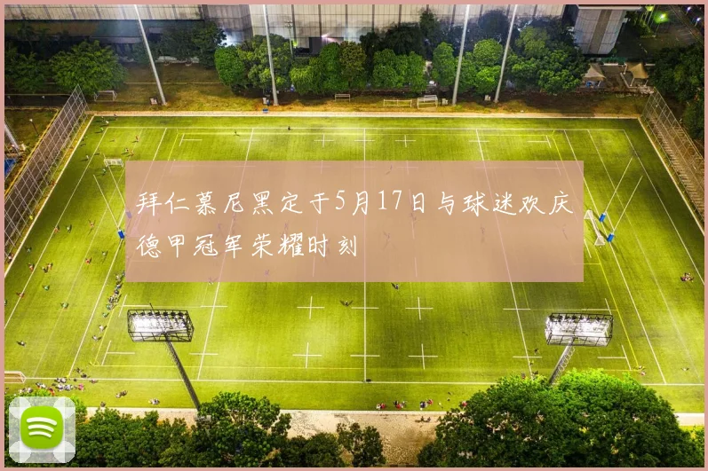 拜仁慕尼黑定于5月17日与球迷欢庆德甲冠军荣耀时刻