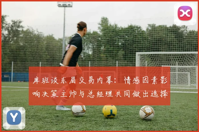 库班谈东眉交易内幕：情感因素影响决策主帅与总经理共同做出选择