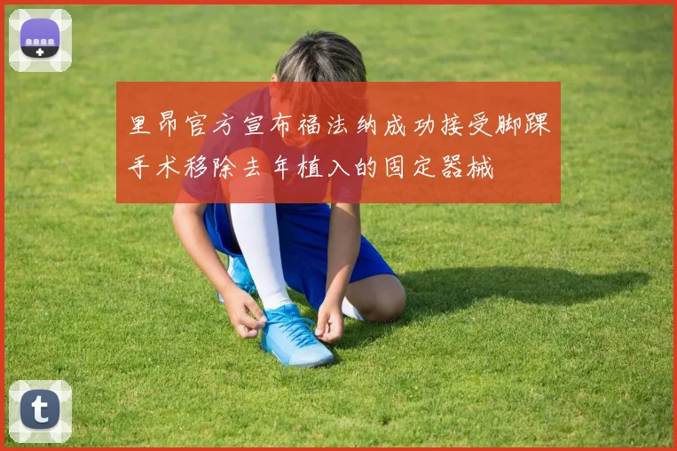 里昂官方宣布福法纳成功接受脚踝手术移除去年植入的固定器械