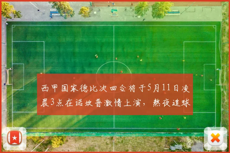 西甲国家德比次回合将于5月11日凌晨3点在诺坎普激情上演，熬夜追球吧
