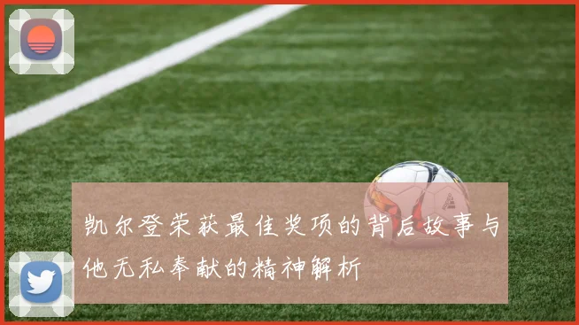 凯尔登荣获最佳奖项的背后故事与他无私奉献的精神解析