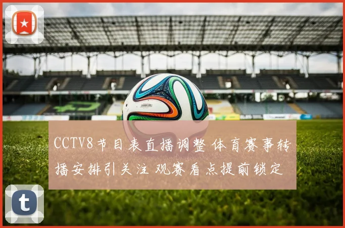 CCTV8节目表直播调整 体育赛事转播安排引关注 观赛看点提前锁定
