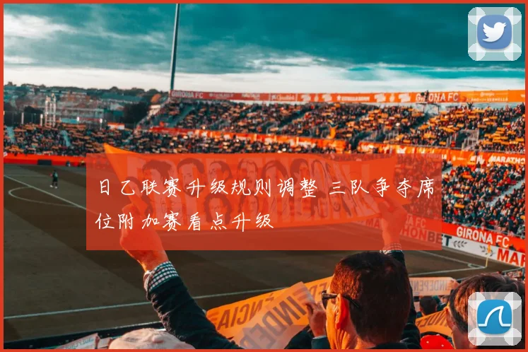 日乙联赛升级规则调整 三队争夺席位附加赛看点升级