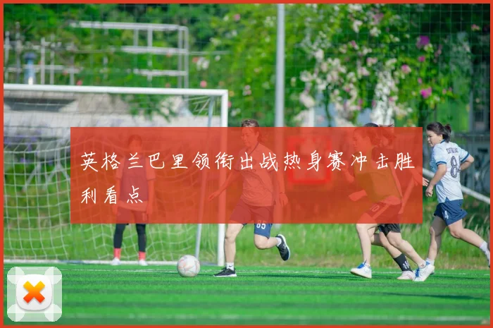 英格兰巴里领衔出战热身赛冲击胜利看点