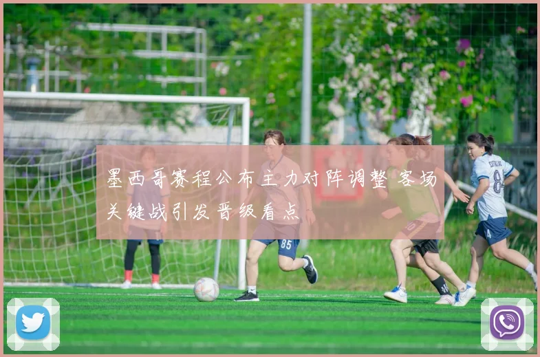 墨西哥赛程公布主力对阵调整 客场关键战引发晋级看点