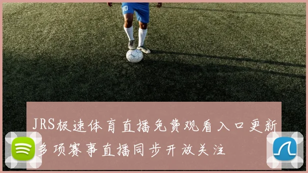 JRS极速体育直播免费观看入口更新 多项赛事直播同步开放关注