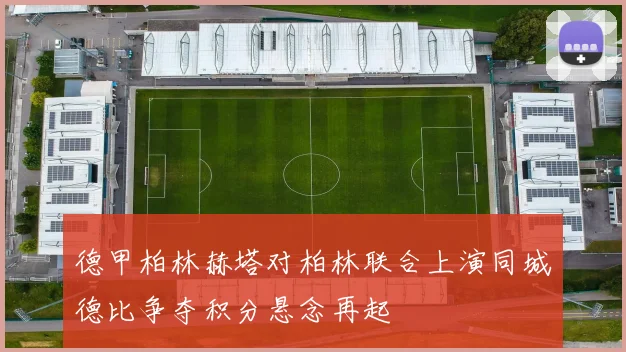 德甲柏林赫塔对柏林联合上演同城德比争夺积分悬念再起