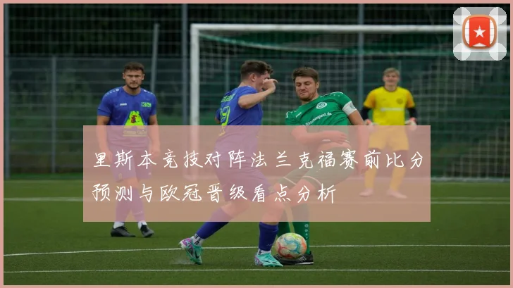 里斯本竞技对阵法兰克福赛前比分预测与欧冠晋级看点分析
