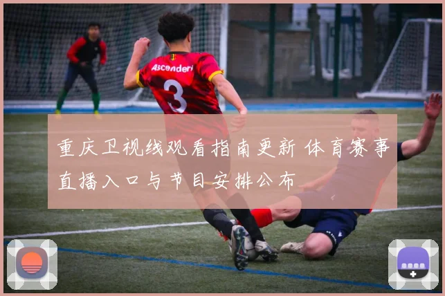 重庆卫视线观看指南更新 体育赛事直播入口与节目安排公布