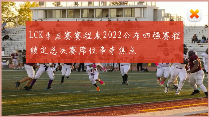LCK季后赛赛程表2022公布四强赛程锁定总决赛席位争夺焦点