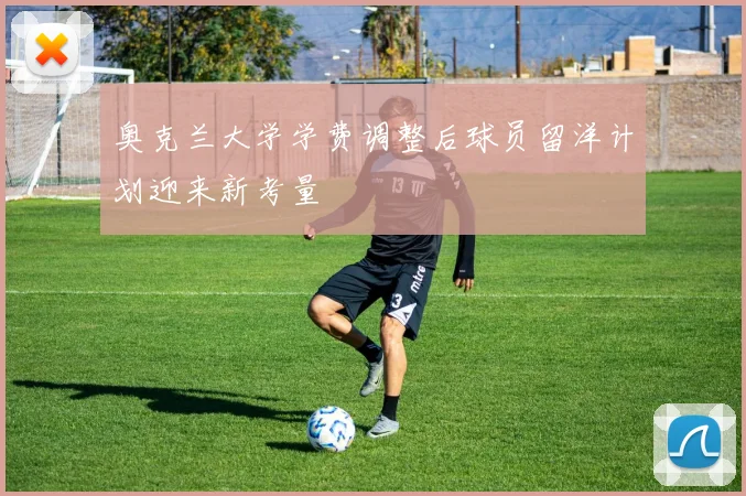 奥克兰大学学费调整后球员留洋计划迎来新考量