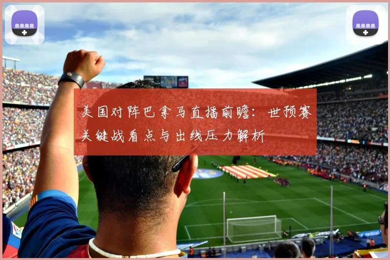 美国对阵巴拿马直播前瞻：世预赛关键战看点与出线压力解析